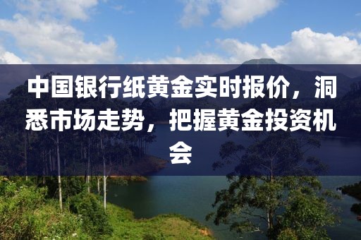 中国银行纸黄金实时报价，洞悉市场走势，把握黄金投资机会