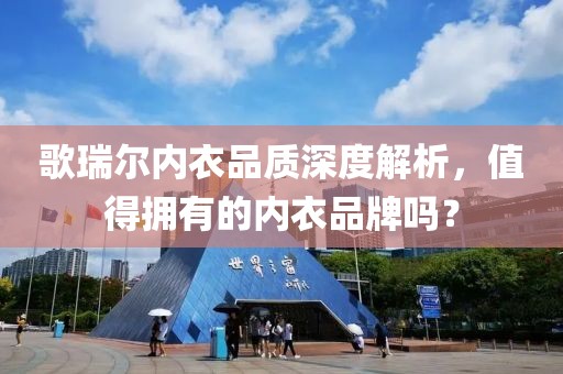 歌瑞尔内衣品质深度解析，值得拥有的内衣品牌吗？