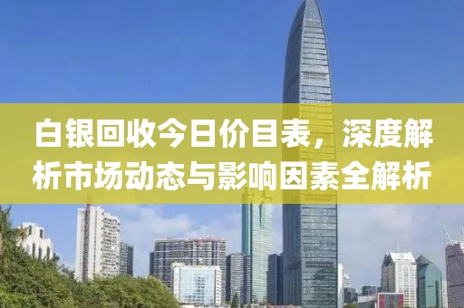 白银回收今日价目表，深度解析市场动态与影响因素全解析