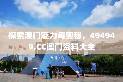 探索澳门魅力与奥秘，494949.CC澳门资料大全