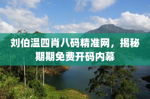 刘伯温四肖八码精准网，揭秘期期免费开码内幕