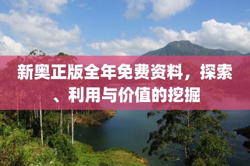 新奥正版全年免费资料，探索、利用与价值的挖掘