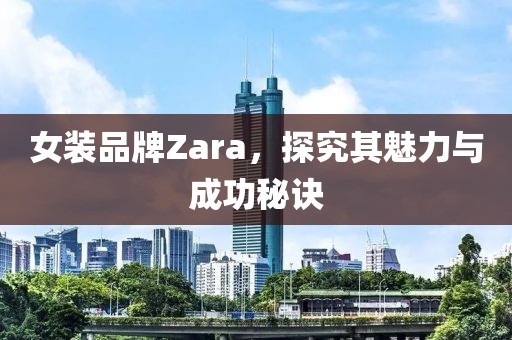 女装品牌Zara，探究其魅力与成功秘诀