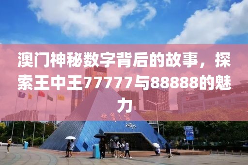 澳门神秘数字背后的故事，探索王中王77777与88888的魅力