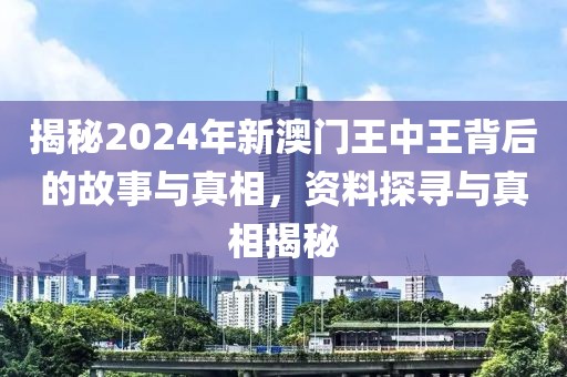 揭秘2024年新澳门王中王背后的故事与真相，资料探寻与真相揭秘