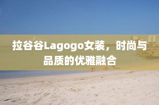 拉谷谷Lagogo女装，时尚与品质的优雅融合