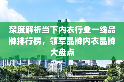 深度解析当下内衣行业一线品牌排行榜，领军品牌内衣品牌大盘点