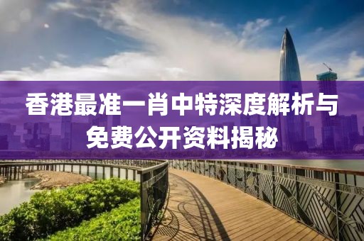 香港最准一肖中特深度解析与免费公开资料揭秘