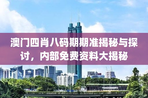 澳门四肖八码期期准揭秘与探讨，内部免费资料大揭秘