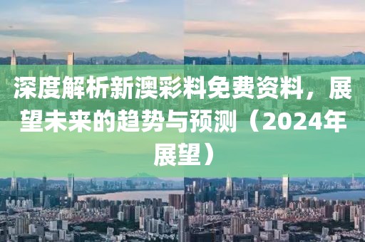 2024新澳彩料免费资料